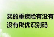 买的重疾险有没有税优识别码 重疾险为什么没有税优识别码