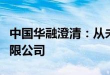 中国华融澄清：从未成立上海坤茏实业发展有限公司