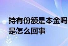 持有份额是本金吗 持有本金和持有份额不同是怎么回事