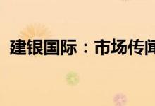 建银国际：市场传闻所涉公司并非建银国际