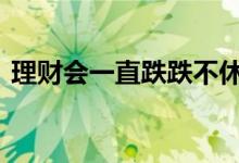 理财会一直跌跌不休吗 理财一直跌要取出吗