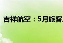 吉祥航空：5月旅客周转量同比下降89.23%