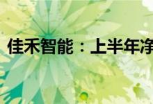 佳禾智能：上半年净利同比预增60%-100%