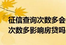 征信查询次数多会影响房贷吗 个人征信查询次数多影响房贷吗