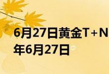 6月27日黄金T+N2价格今天多少一克 2022年6月27日