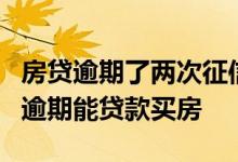 房贷逾期了两次征信有没有影响 个人征信2次逾期能贷款买房
