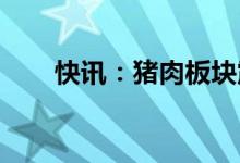快讯：猪肉板块震荡走强新五丰涨停