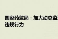 国家药监局：加大动态监测及时处置医疗器械网络交易违法违规行为