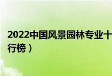 2022中国风景园林专业十大名校（全国风景园林专业大学排行榜）