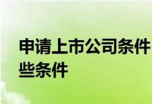 申请上市公司条件 申请上市公司需要具备哪些条件