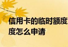 信用卡的临时额度怎么申请 信用卡的临时额度怎么申请