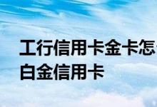 工行信用卡金卡怎么升级白金 工行怎么升级白金信用卡