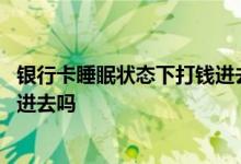 银行卡睡眠状态下打钱进去了咋办 银行卡睡眠状态可以打钱进去吗