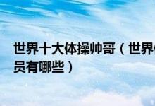 世界十大体操帅哥（世界体操男神盘点全球最帅的体操运动员有哪些）