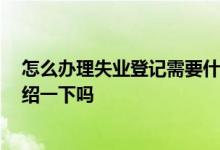 怎么办理失业登记需要什么手续 怎么办理失业登记 可以介绍一下吗