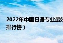 2022年中国日语专业最好的10所大学（全国日语专业大学排行榜）