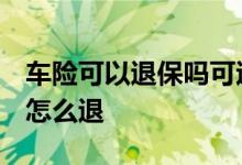 车险可以退保吗可退多少钱 车险可以退保吗 怎么退