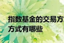 指数基金的交易方式有哪些 指数基金的交易方式有哪些