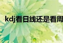 kdj看日线还是看周线 KDJ看日线还是周线