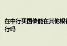 在中行买国债能在其他银行取出吗 国债取出必须在原来的银行吗