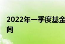 2022年一季度基金排行 基金季度报告披露时间