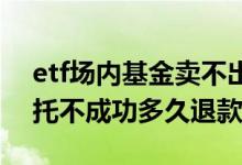etf场内基金卖不出去怎么办 etf基金场内委托不成功多久退款