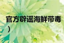 官方辟谣海鲜带毒（鱼类及海产品可安全食用）