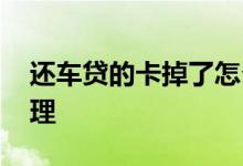 还车贷的卡掉了怎么办 车贷还完了卡怎么处理