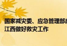 国家减灾委、应急管理部启动国家Ⅳ救灾应急响应指导福建、江西做好救灾工作