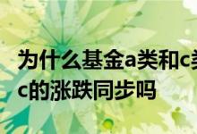 为什么基金a类和c类涨跌不同 同一只基金a与c的涨跌同步吗