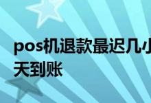 pos机退款最迟几小时到账 pos机退款最迟几天到账