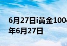 6月27日i黄金100g价格今天多少一克 2022年6月27日