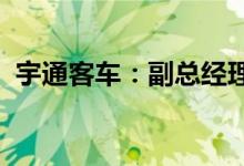 宇通客车：副总经理曹中彦因工作调整辞职