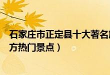 石家庄市正定县十大著名旅游景点（正定县有哪些好玩的地方热门景点）