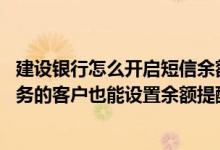 建设银行怎么开启短信余额提醒 建设银行：没有签约短信服务的客户也能设置余额提醒功能吗