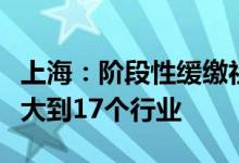 上海：阶段性缓缴社会保险费政策实施范围扩大到17个行业