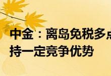 中金：离岛免税多点开花预计机场门店仍将保持一定竞争优势