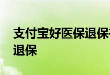 支付宝好医保退保在哪里 支付宝好医保怎么退保