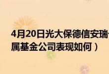 4月20日光大保德信安瑞一年持有期债券C基金怎么样（所属基金公司表现如何）