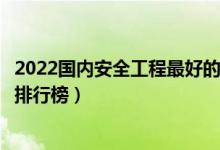 2022国内安全工程最好的十所大学（全国安全工程专业大学排行榜）