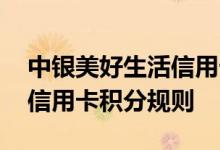 中银美好生活信用卡费用说明 中银美好生活信用卡积分规则