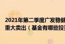 2021年第二季度广发稳健优选六个月持有期混合A基金有何重大卖出（基金有哪些投资组合）
