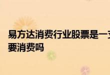 易方达消费行业股票是一支什么股 易方达消费行业股票是主要消费吗