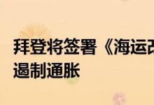 拜登将签署《海运改革法案》以降低海运成本遏制通胀