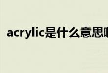 acrylic是什么意思啊（acrylic是什么面料）