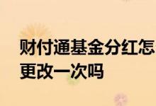 财付通基金分红怎么更改 基金分红方式只能更改一次吗