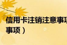 信用卡注销注意事项和流程（信用卡注销注意事项）