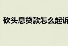砍头息贷款怎么起诉 砍头息的贷款需要还吗