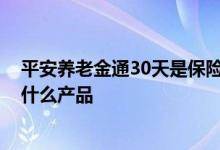 平安养老金通30天是保险还是基金 平安养老金通30天属于什么产品