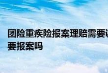 团险重疾险报案理赔需要调查多久 重疾险未达到理赔条件需要报案吗